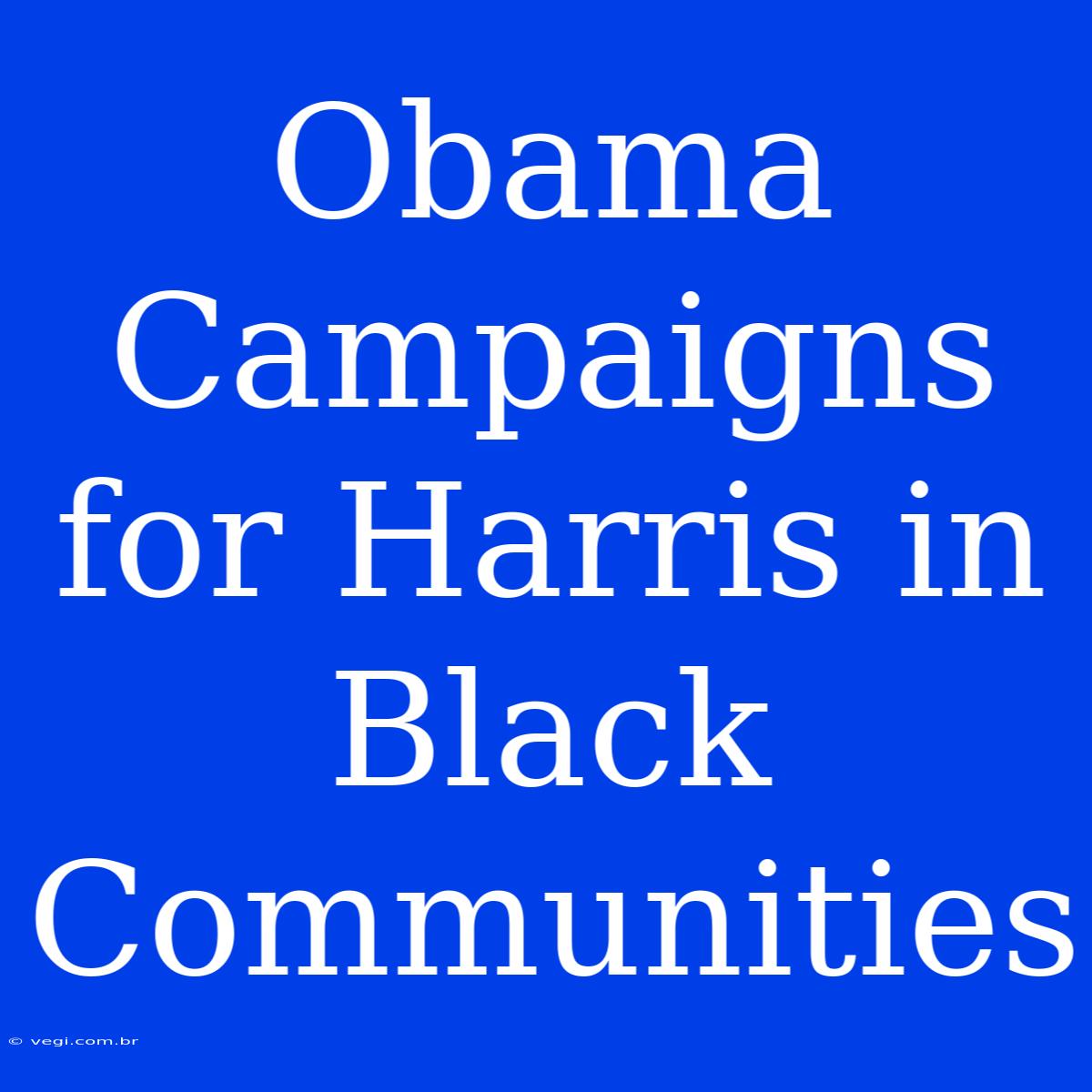 Obama Campaigns For Harris In Black Communities