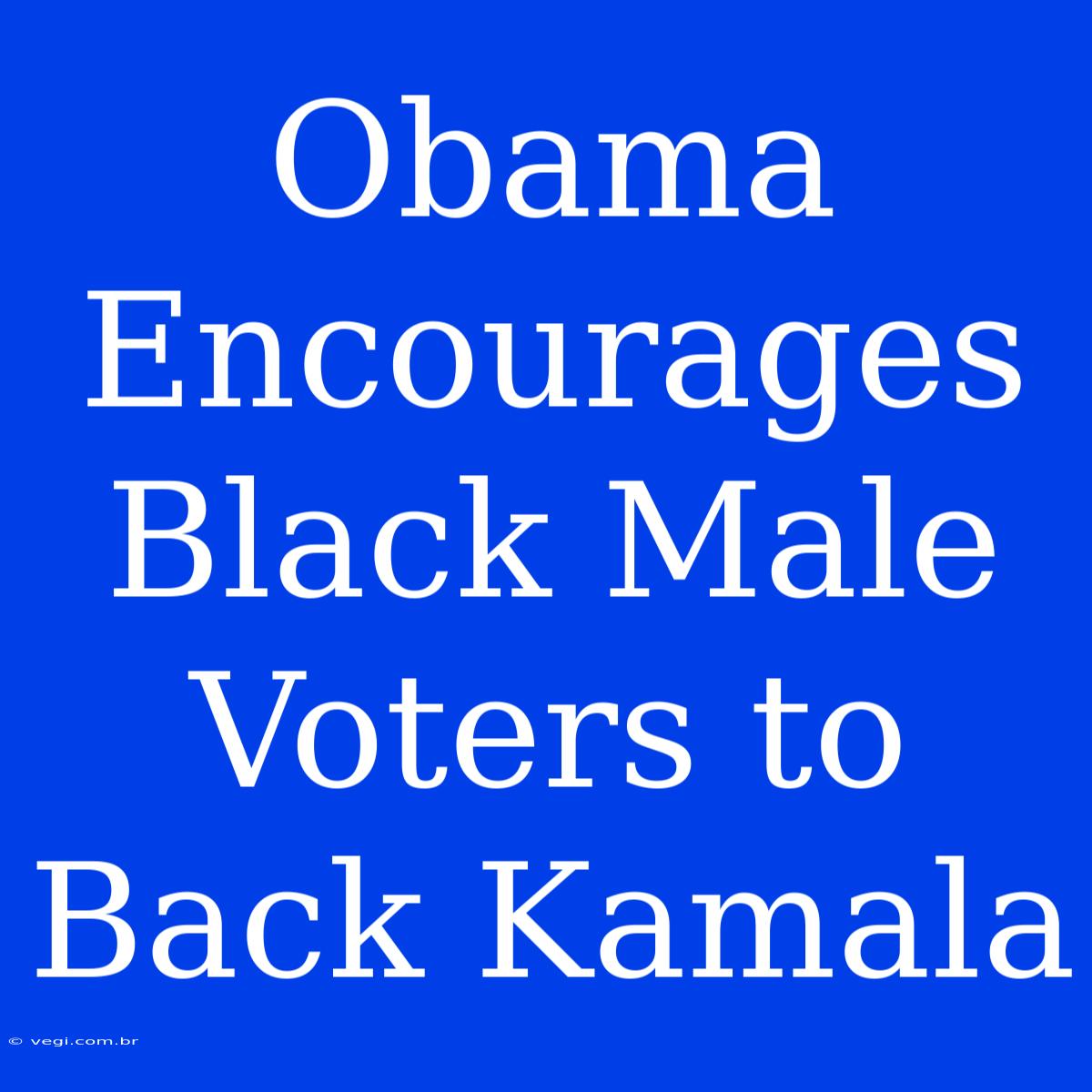 Obama Encourages Black Male Voters To Back Kamala