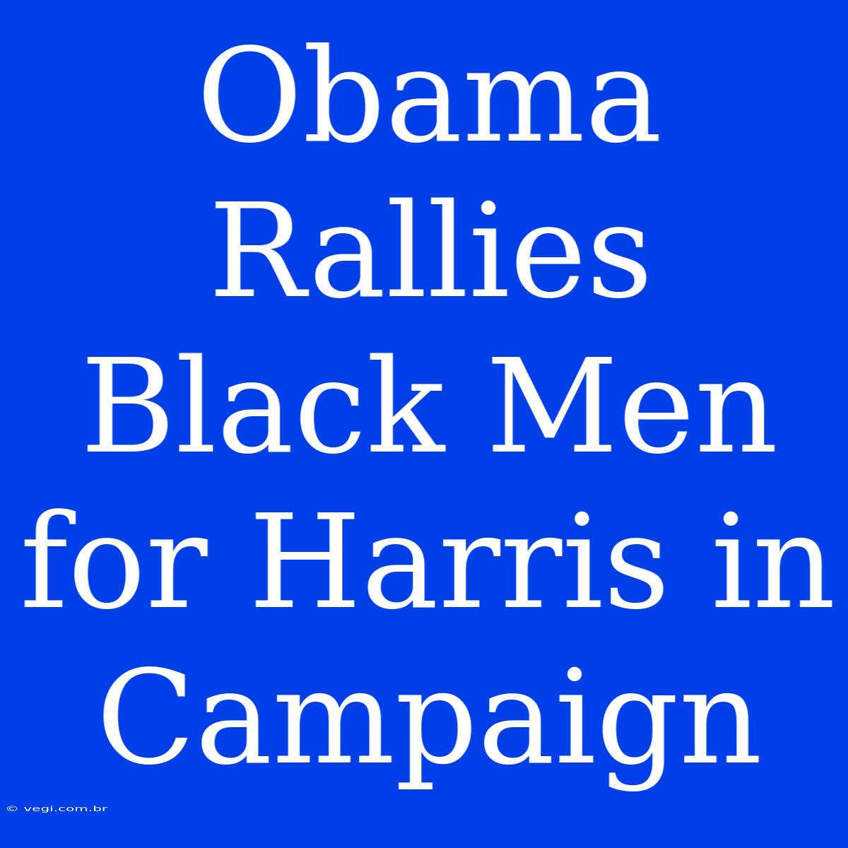 Obama Rallies Black Men For Harris In Campaign