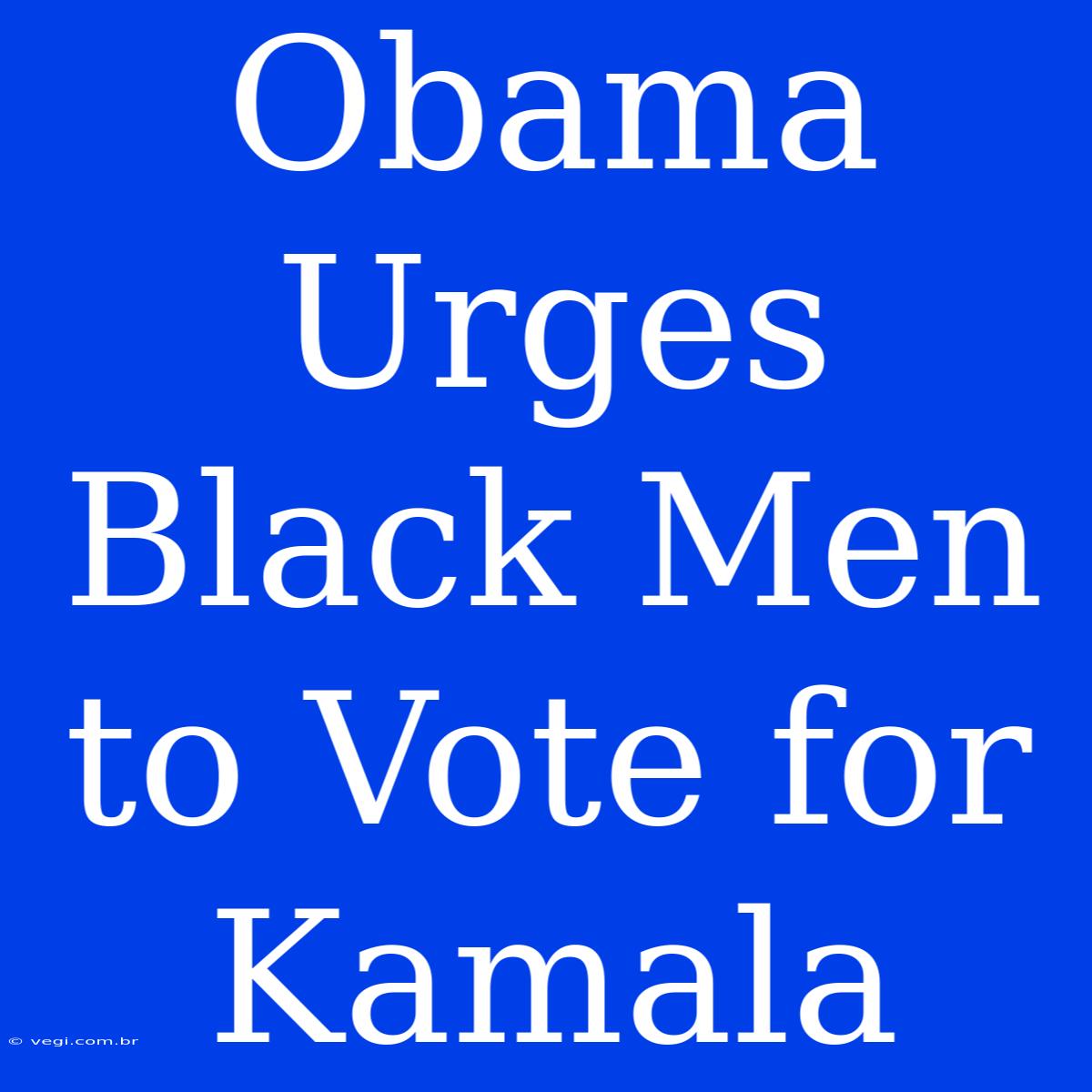 Obama Urges Black Men To Vote For Kamala