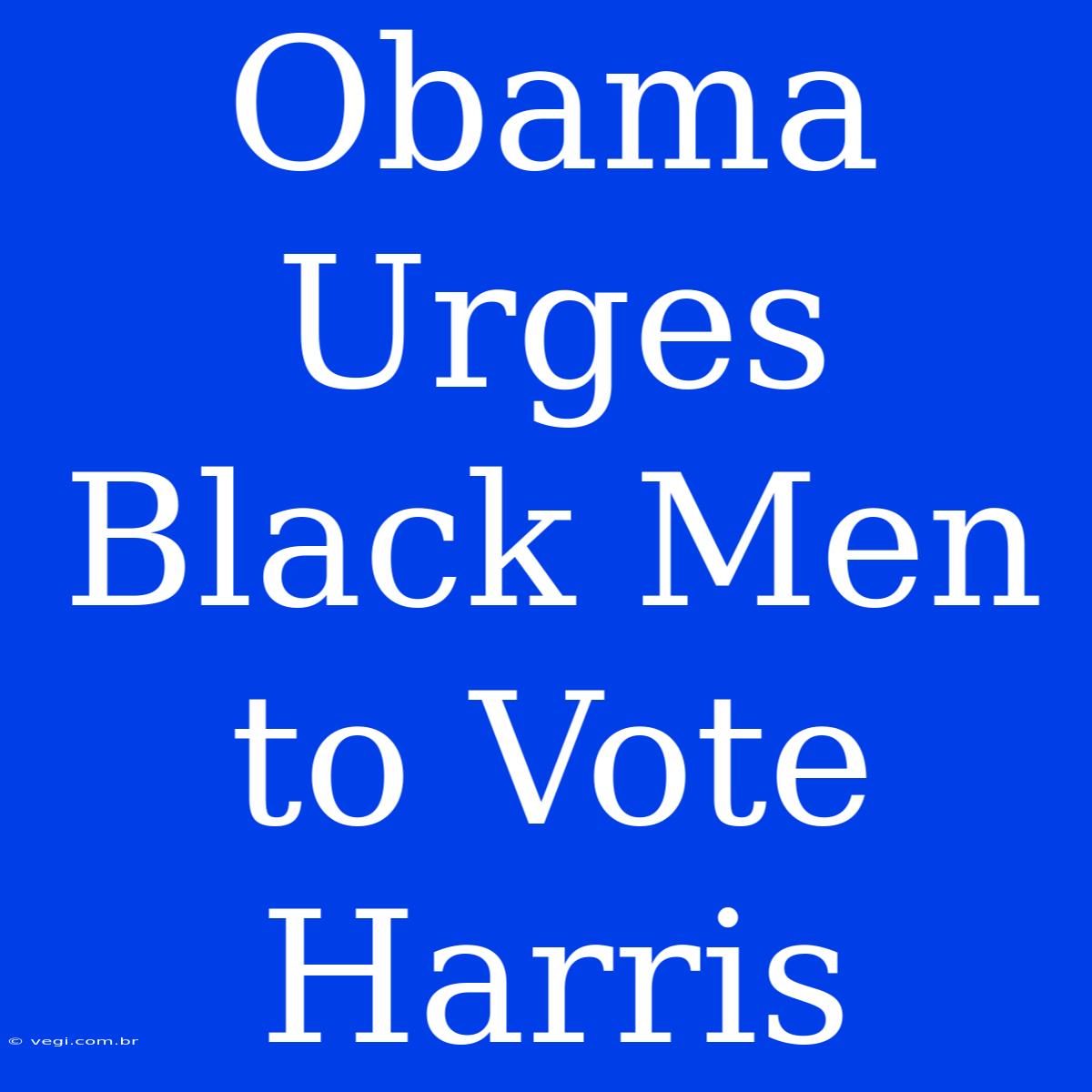 Obama Urges Black Men To Vote Harris