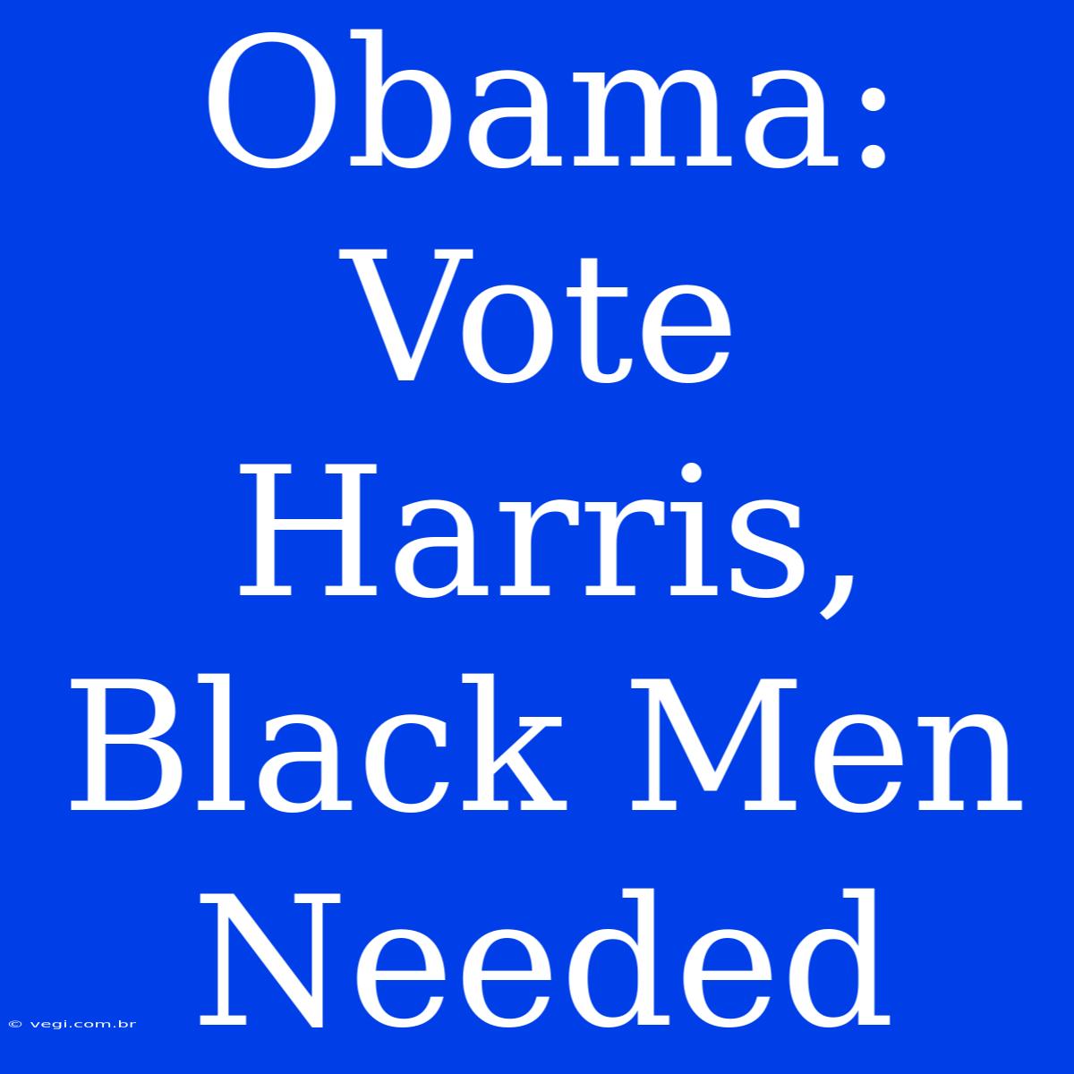 Obama: Vote Harris, Black Men Needed