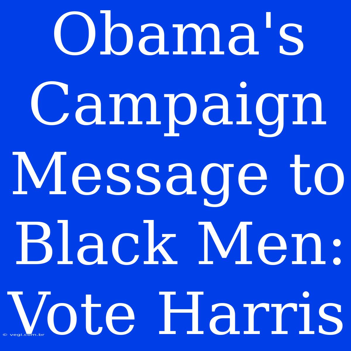 Obama's Campaign Message To Black Men: Vote Harris 