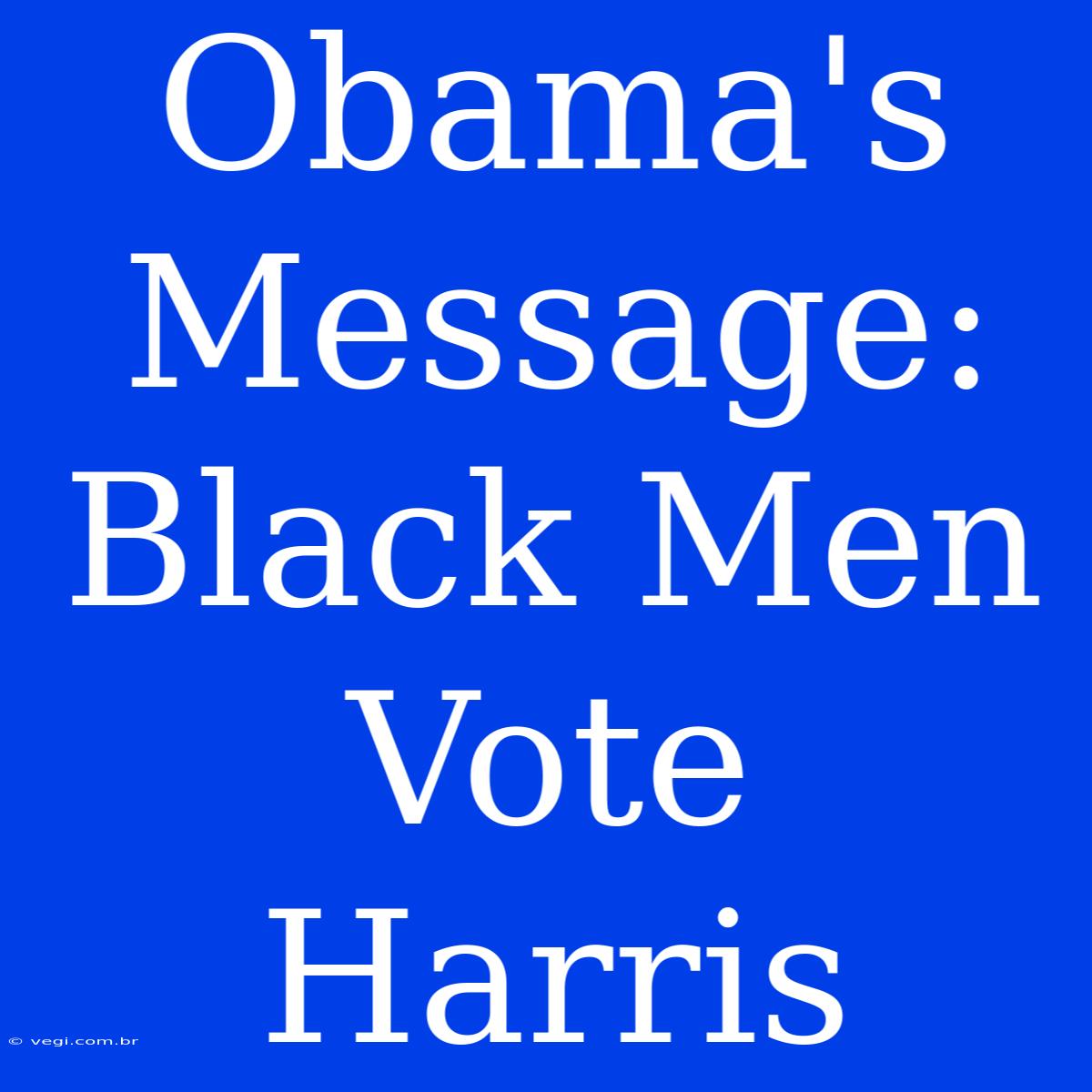 Obama's Message: Black Men Vote Harris