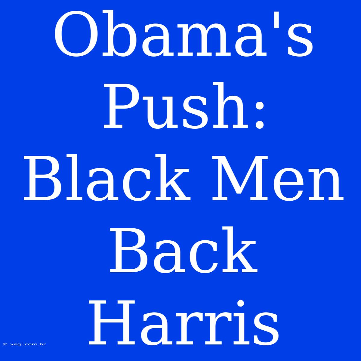 Obama's Push: Black Men Back Harris