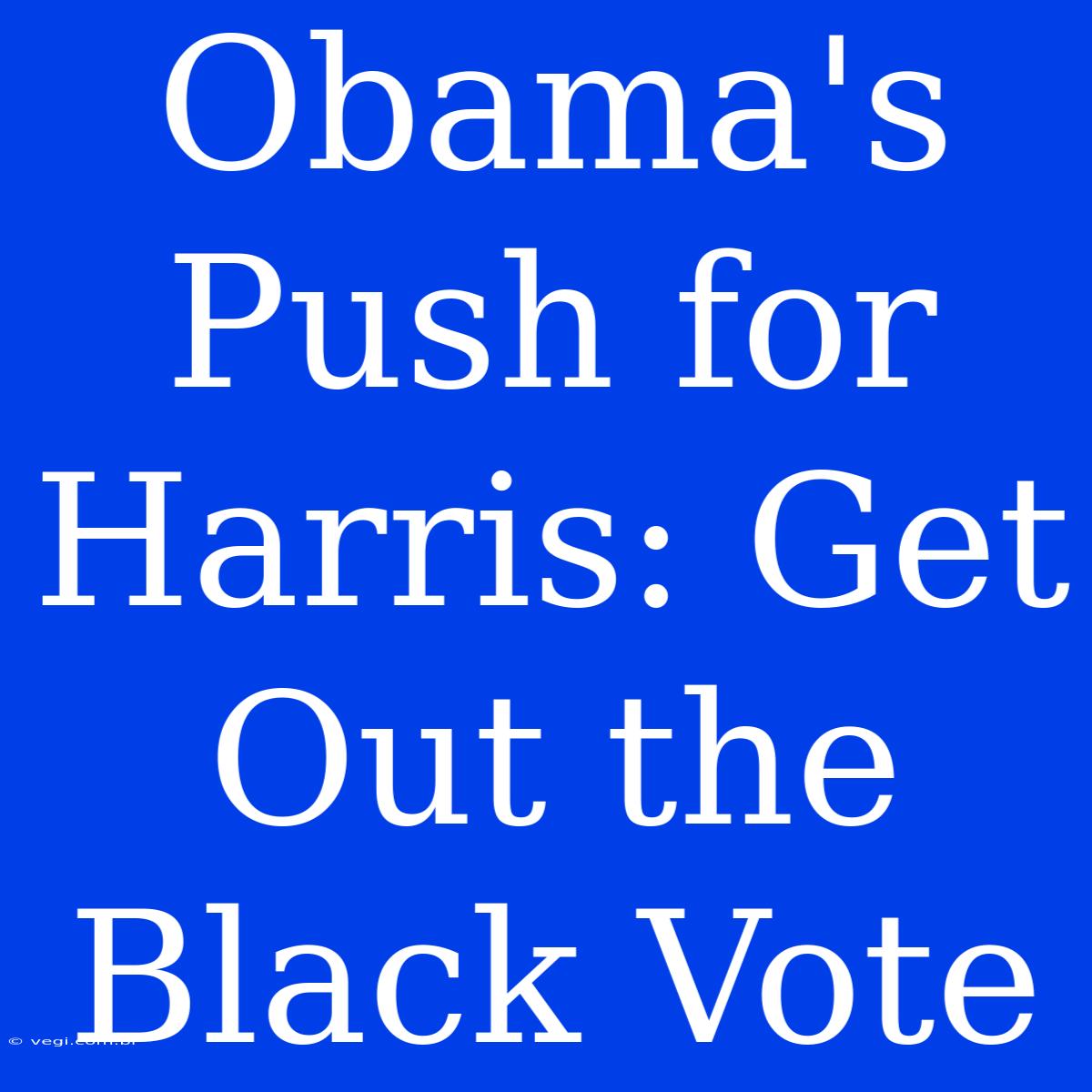 Obama's Push For Harris: Get Out The Black Vote