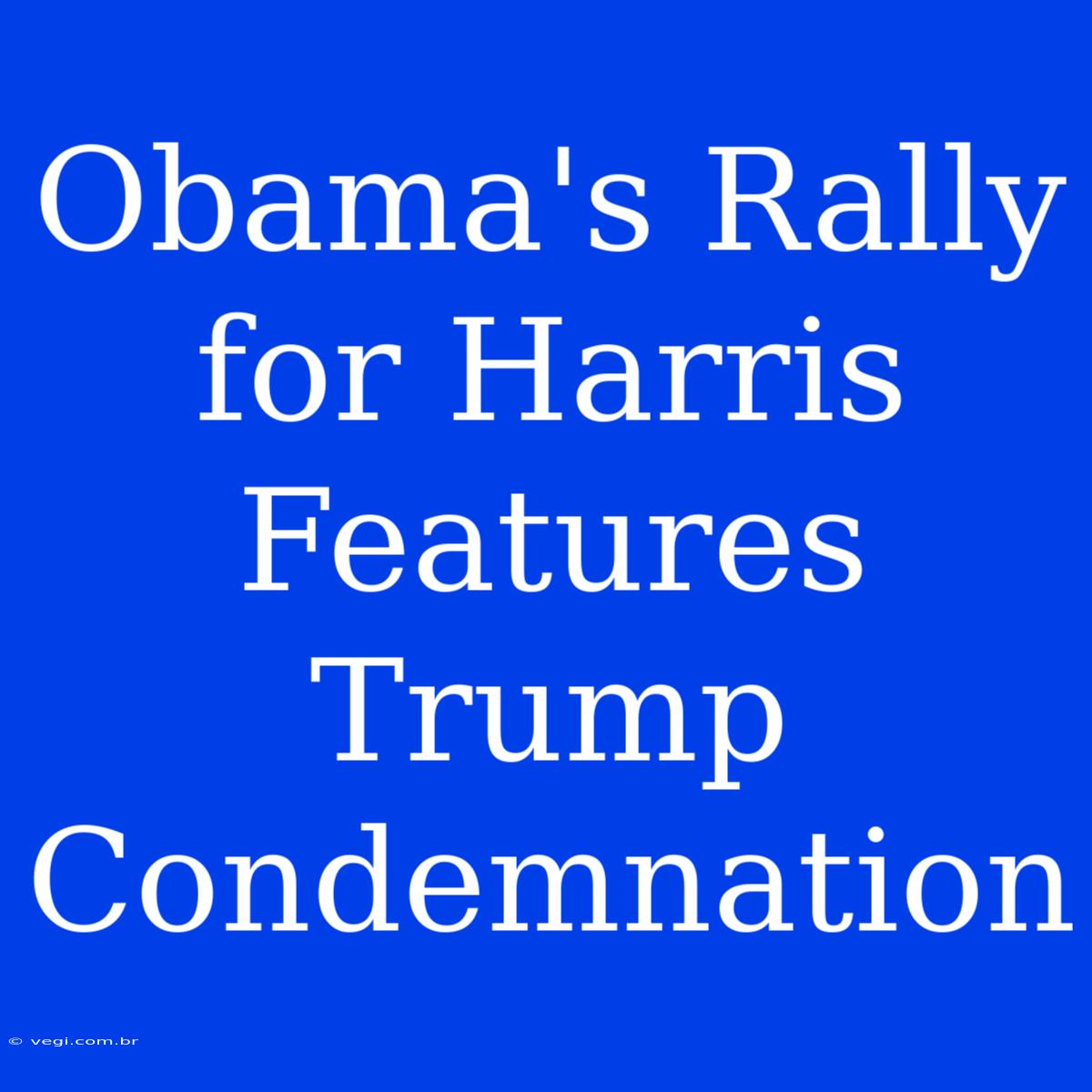 Obama's Rally For Harris Features Trump Condemnation 