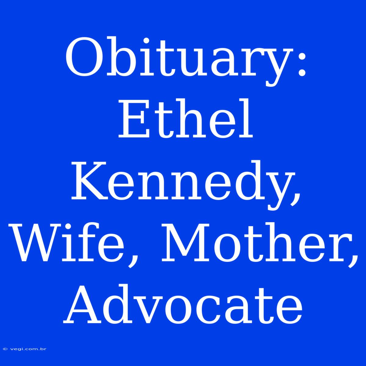 Obituary: Ethel Kennedy, Wife, Mother, Advocate