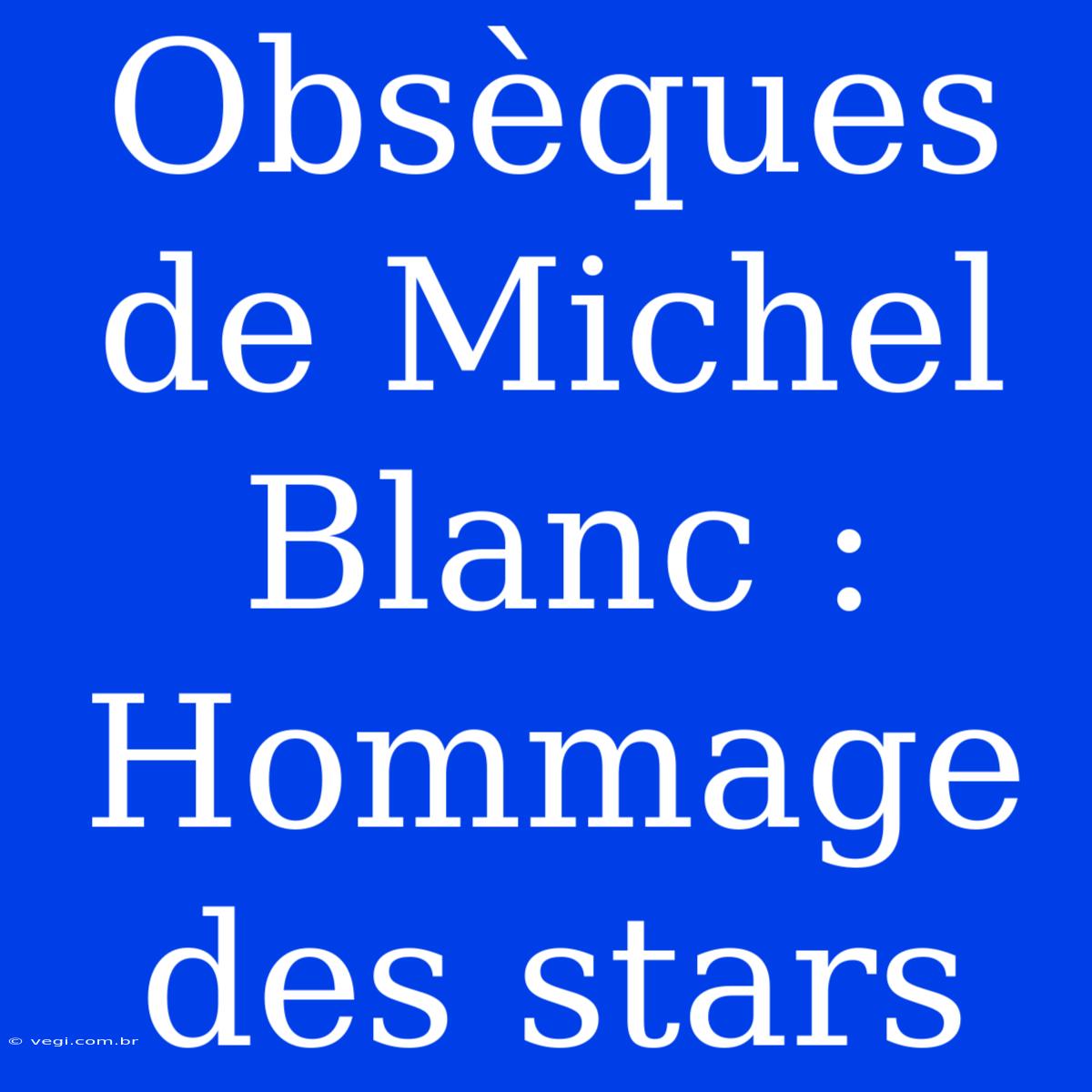 Obsèques De Michel Blanc : Hommage Des Stars