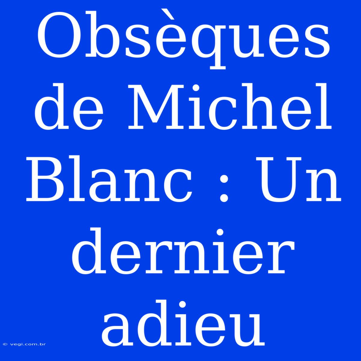 Obsèques De Michel Blanc : Un Dernier Adieu