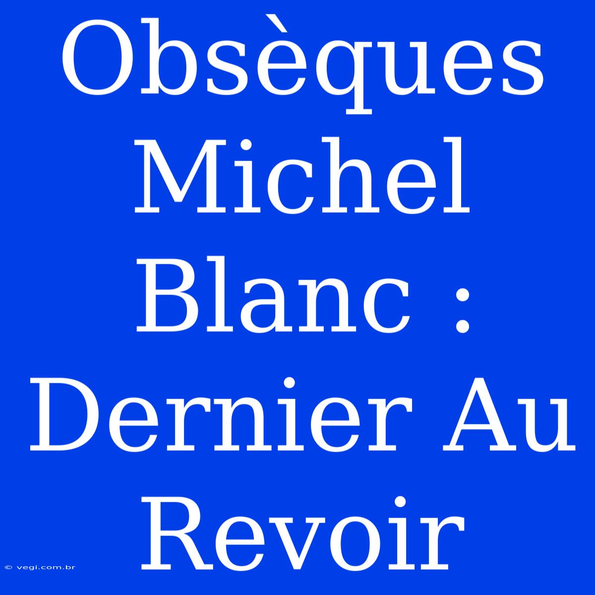 Obsèques Michel Blanc : Dernier Au Revoir