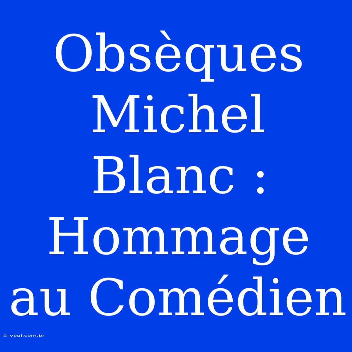 Obsèques Michel Blanc : Hommage Au Comédien