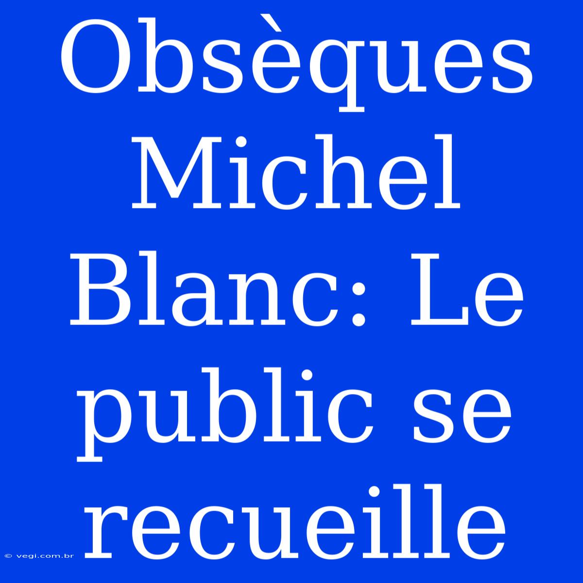 Obsèques Michel Blanc: Le Public Se Recueille 