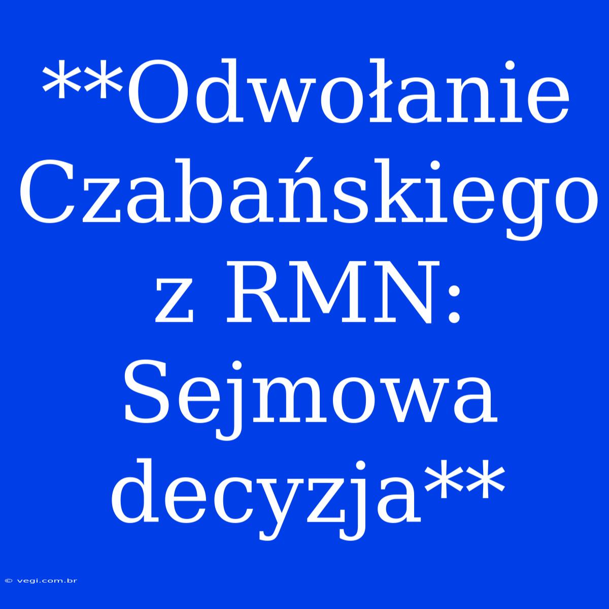 **Odwołanie Czabańskiego Z RMN: Sejmowa Decyzja** 