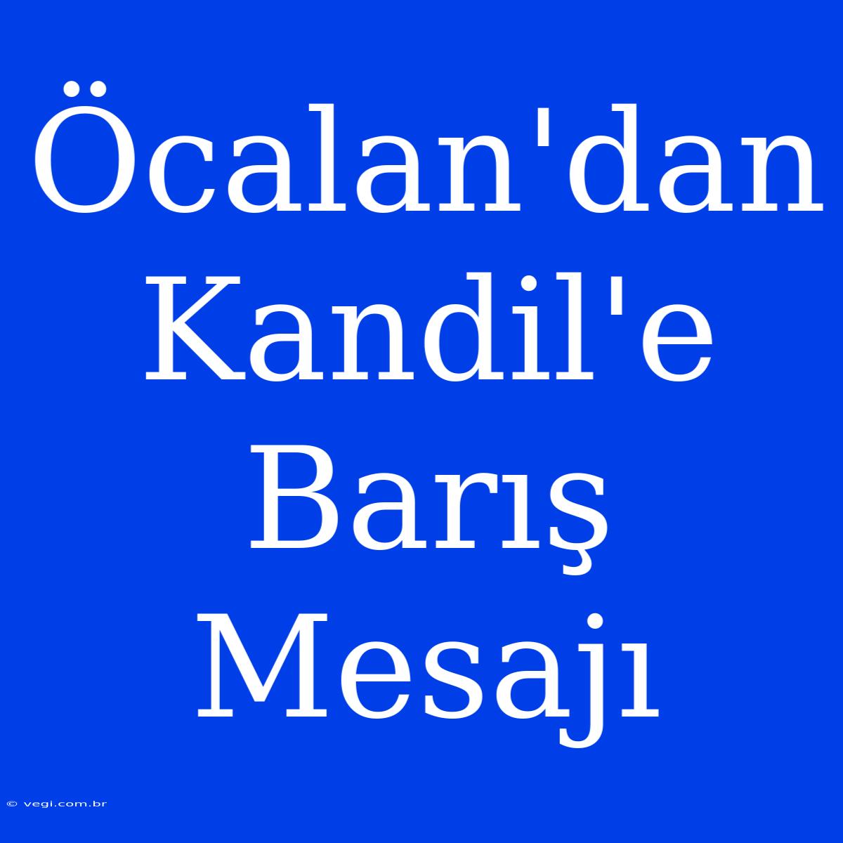 Öcalan'dan Kandil'e Barış Mesajı