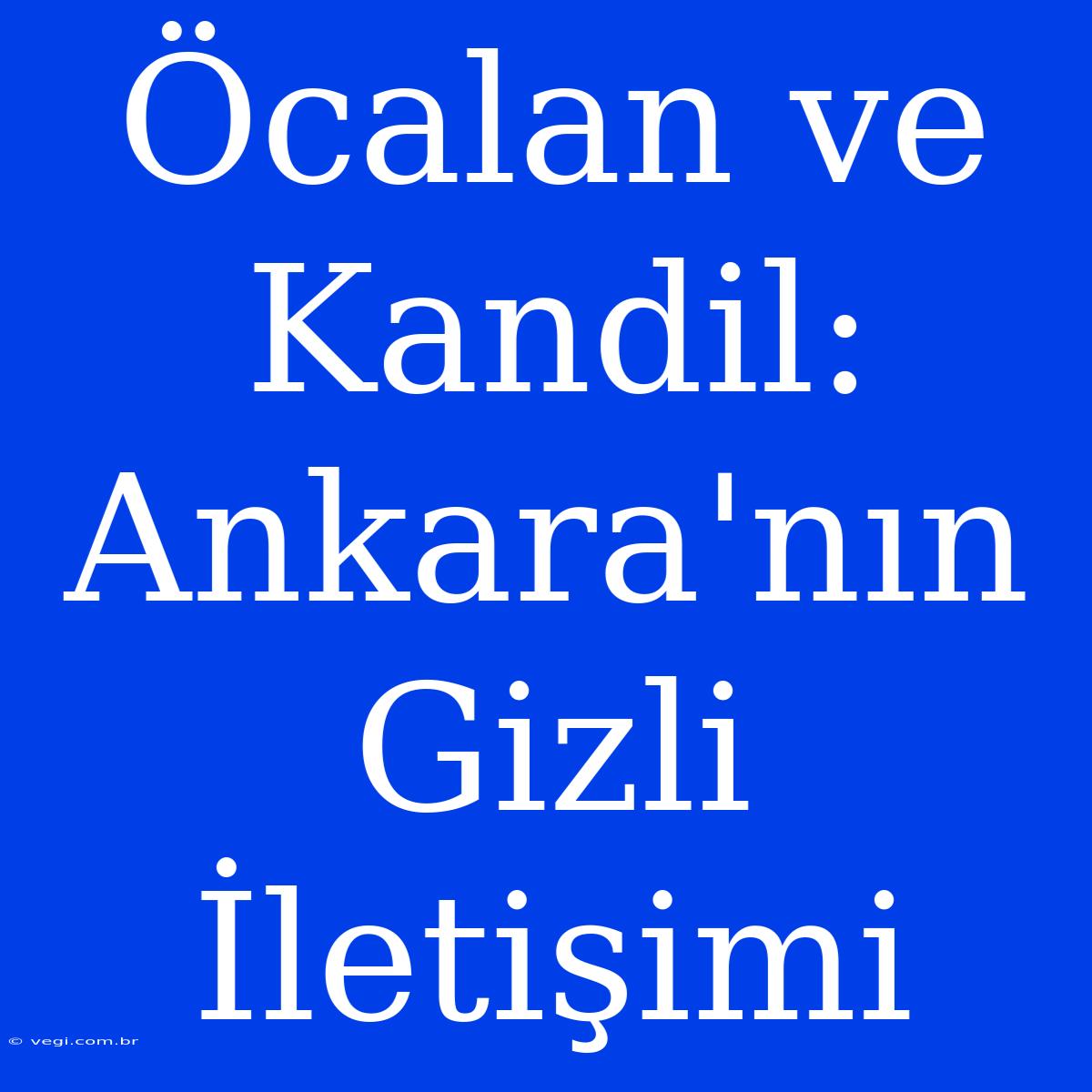 Öcalan Ve Kandil: Ankara'nın Gizli İletişimi