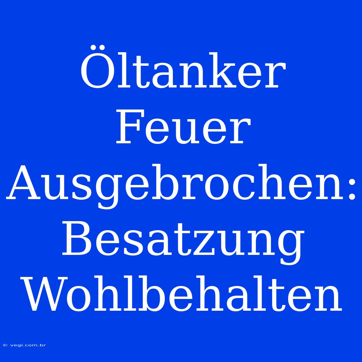 Öltanker Feuer Ausgebrochen: Besatzung Wohlbehalten