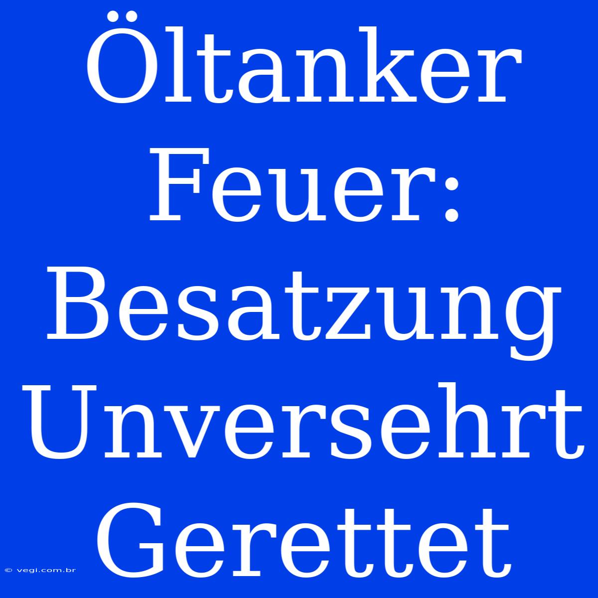 Öltanker Feuer: Besatzung Unversehrt Gerettet