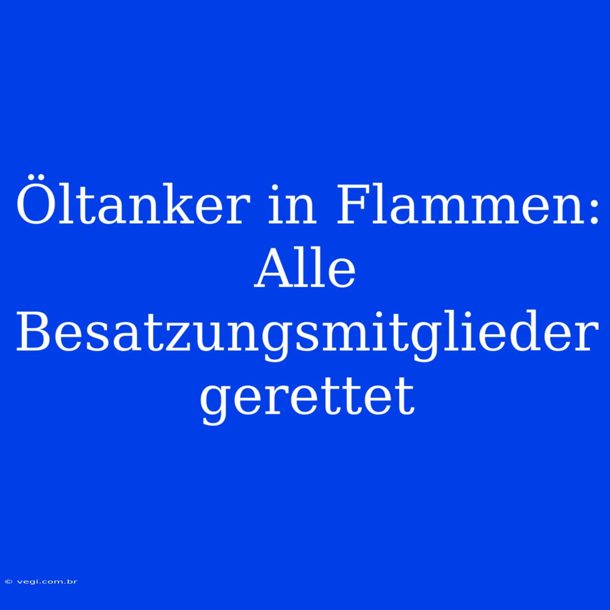 Öltanker In Flammen: Alle Besatzungsmitglieder Gerettet