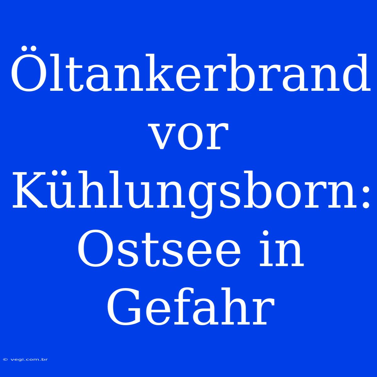 Öltankerbrand Vor Kühlungsborn: Ostsee In Gefahr