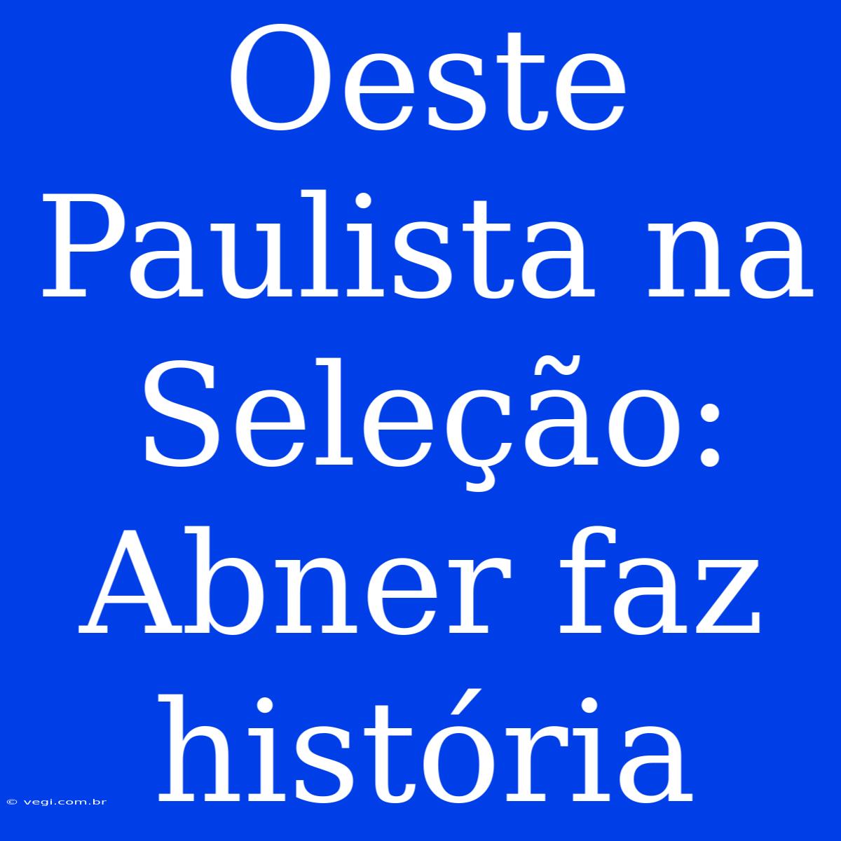 Oeste Paulista Na Seleção: Abner Faz História 