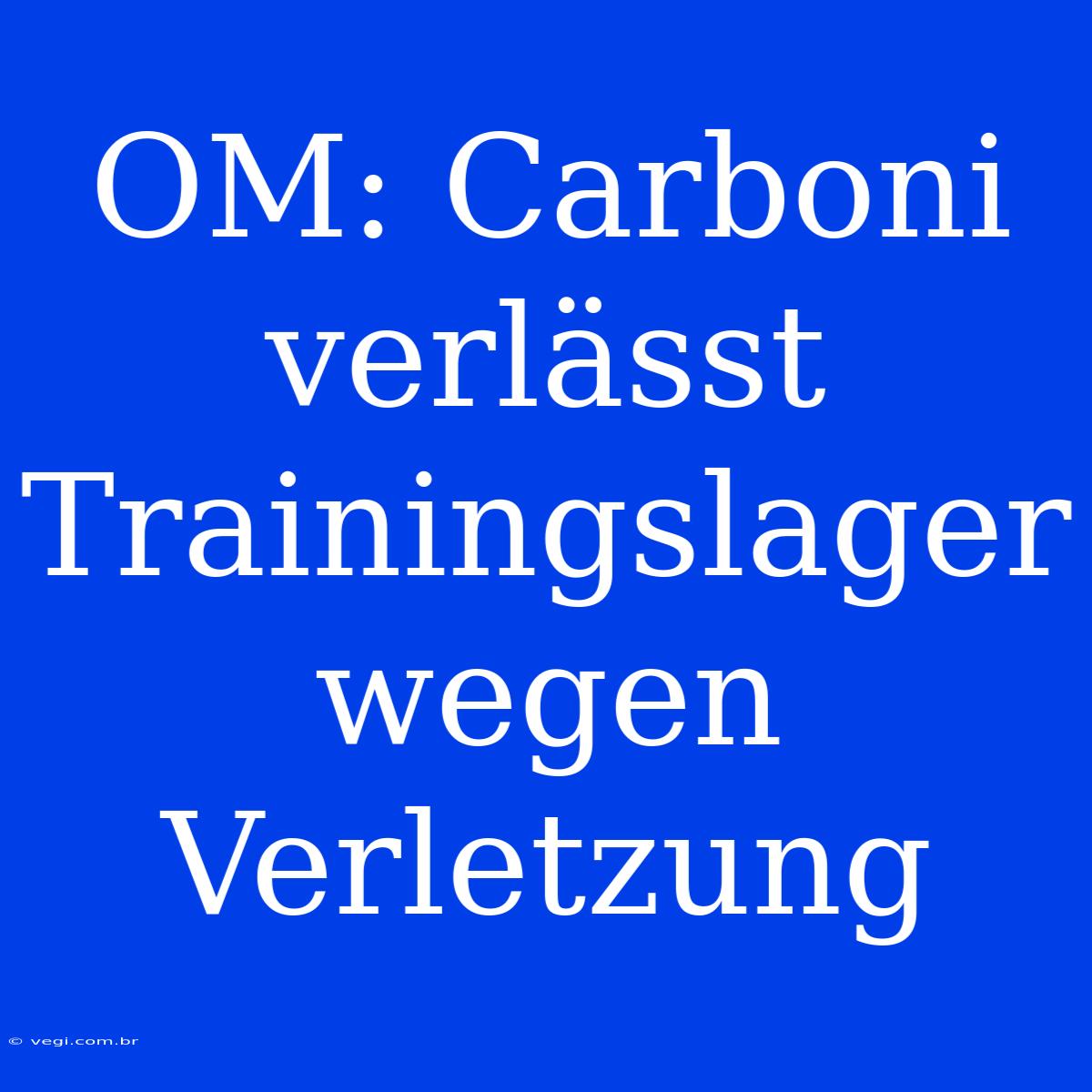 OM: Carboni Verlässt Trainingslager Wegen Verletzung