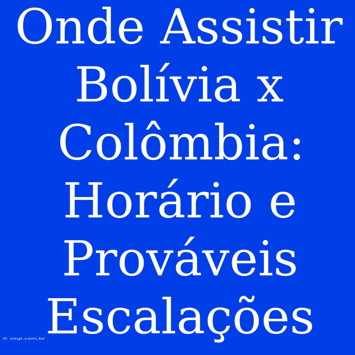 Onde Assistir Bolívia X Colômbia: Horário E Prováveis Escalações