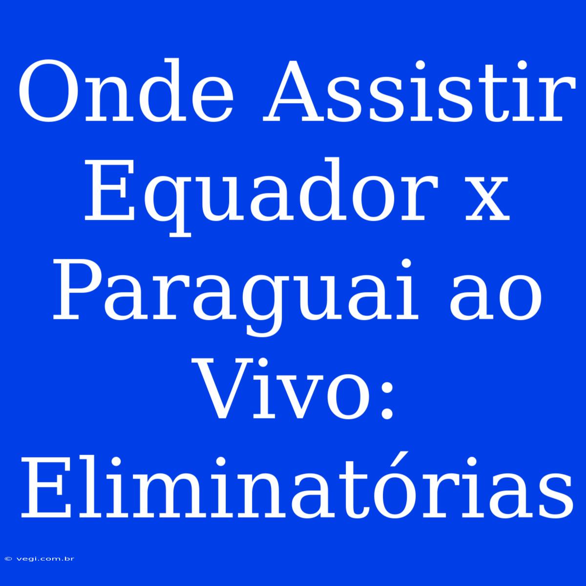 Onde Assistir Equador X Paraguai Ao Vivo: Eliminatórias