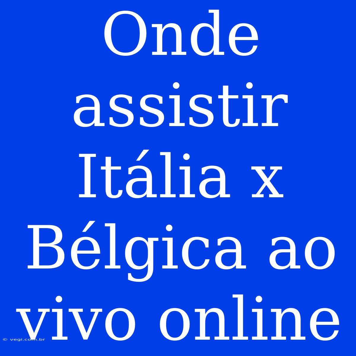 Onde Assistir Itália X Bélgica Ao Vivo Online