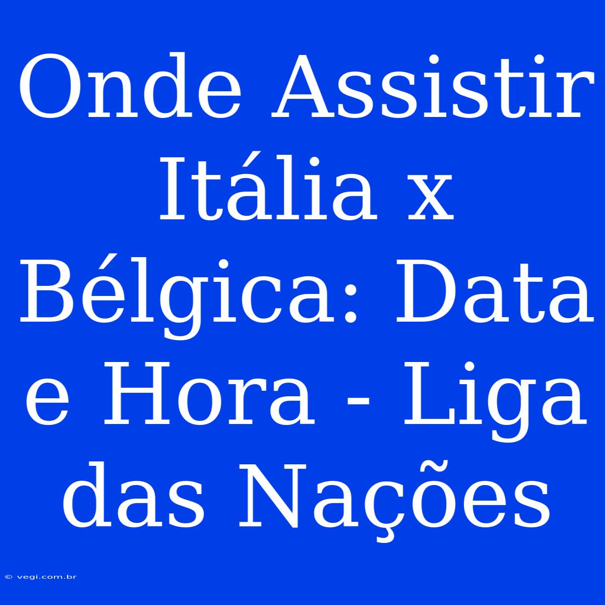 Onde Assistir Itália X Bélgica: Data E Hora - Liga Das Nações 