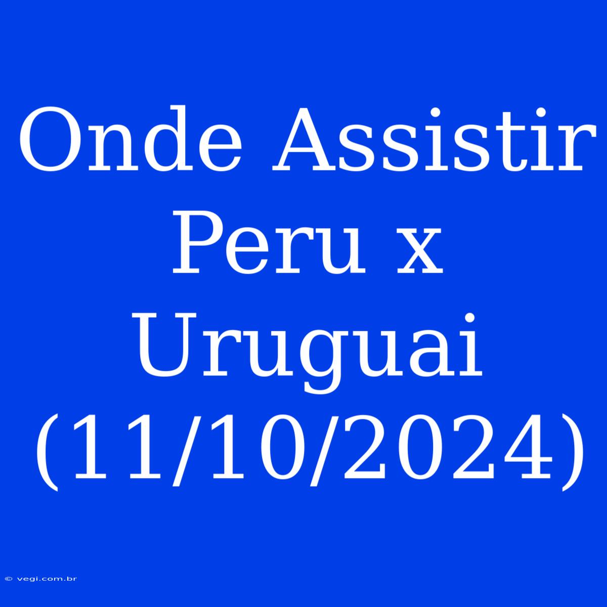 Onde Assistir Peru X Uruguai (11/10/2024)