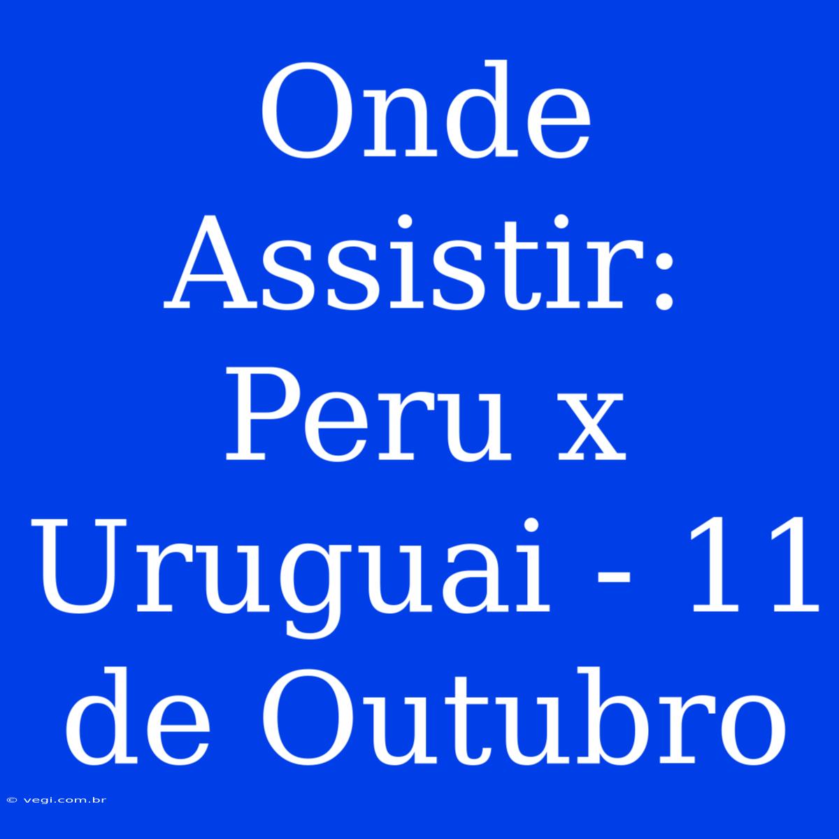 Onde Assistir: Peru X Uruguai - 11 De Outubro 