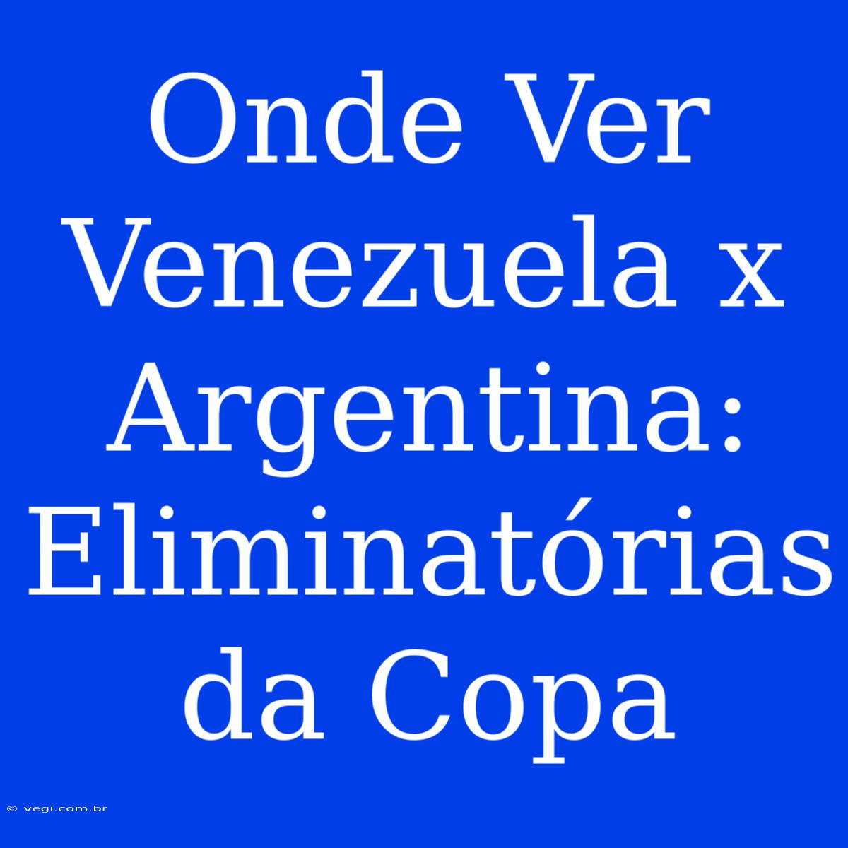 Onde Ver Venezuela X Argentina: Eliminatórias Da Copa