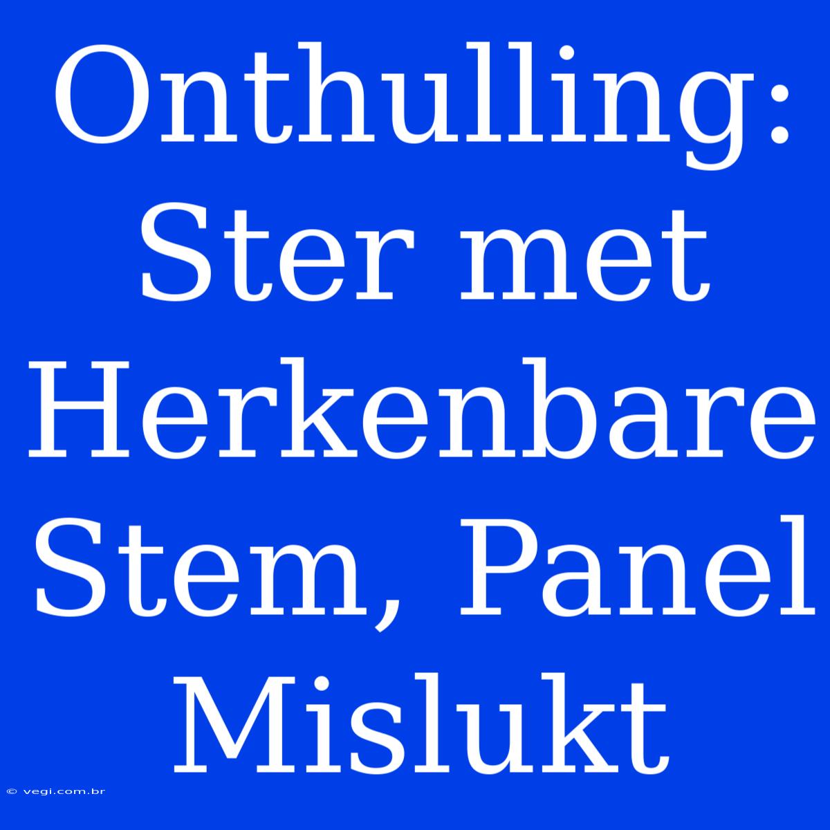 Onthulling: Ster Met Herkenbare Stem, Panel Mislukt