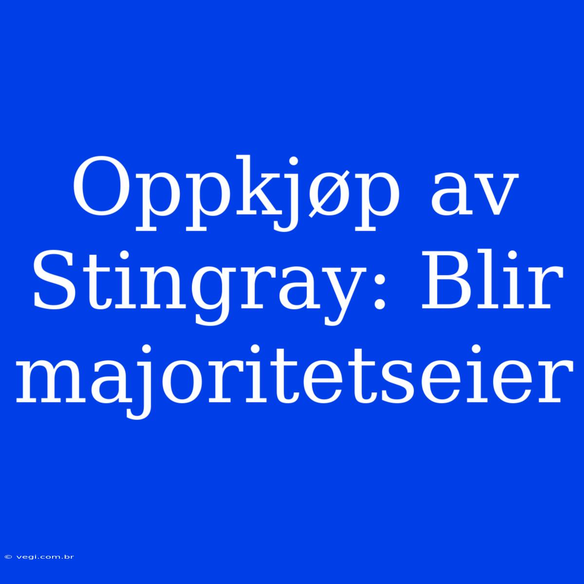 Oppkjøp Av Stingray: Blir Majoritetseier