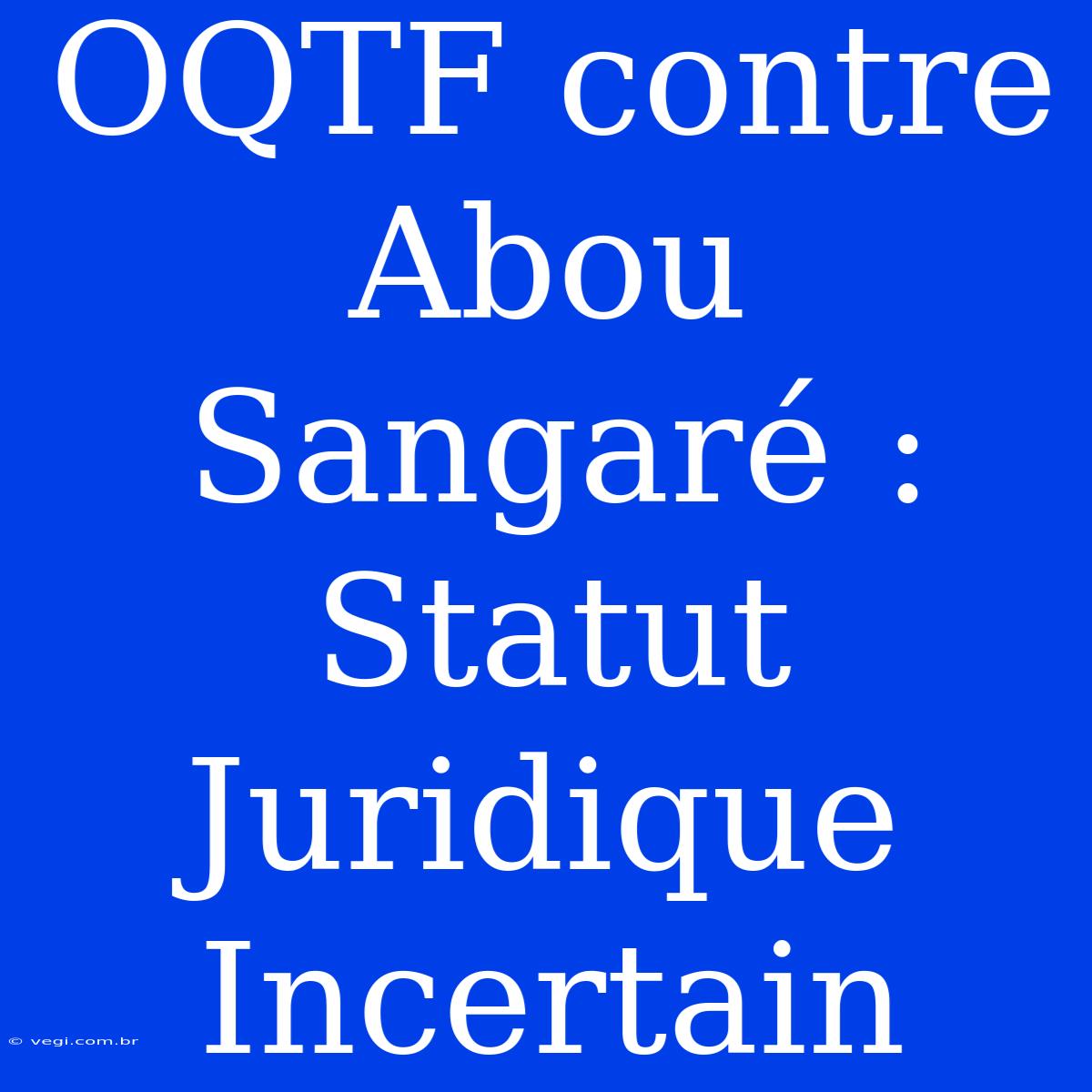 OQTF Contre Abou Sangaré :  Statut Juridique Incertain