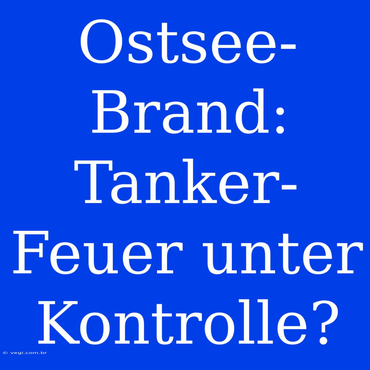 Ostsee-Brand: Tanker-Feuer Unter Kontrolle?