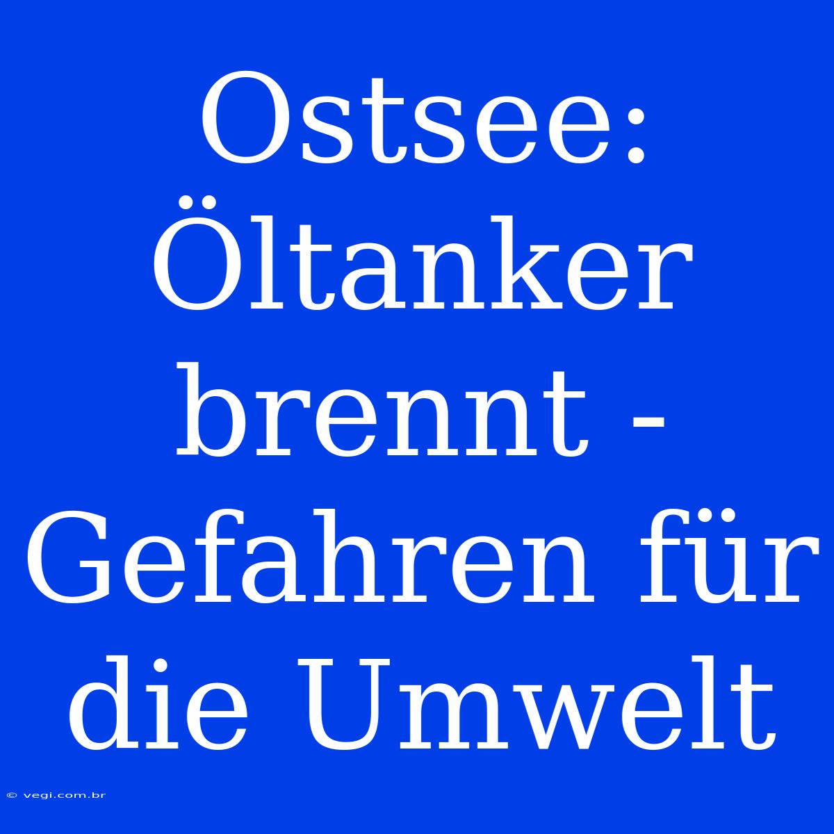 Ostsee: Öltanker Brennt - Gefahren Für Die Umwelt