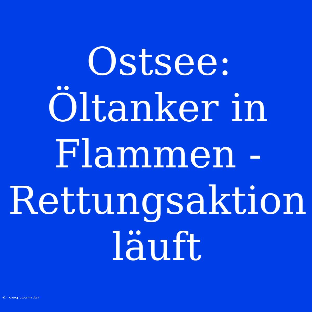 Ostsee: Öltanker In Flammen - Rettungsaktion Läuft