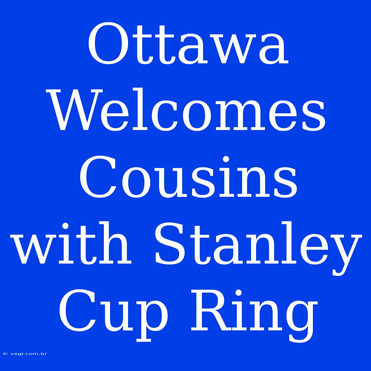 Ottawa Welcomes Cousins With Stanley Cup Ring