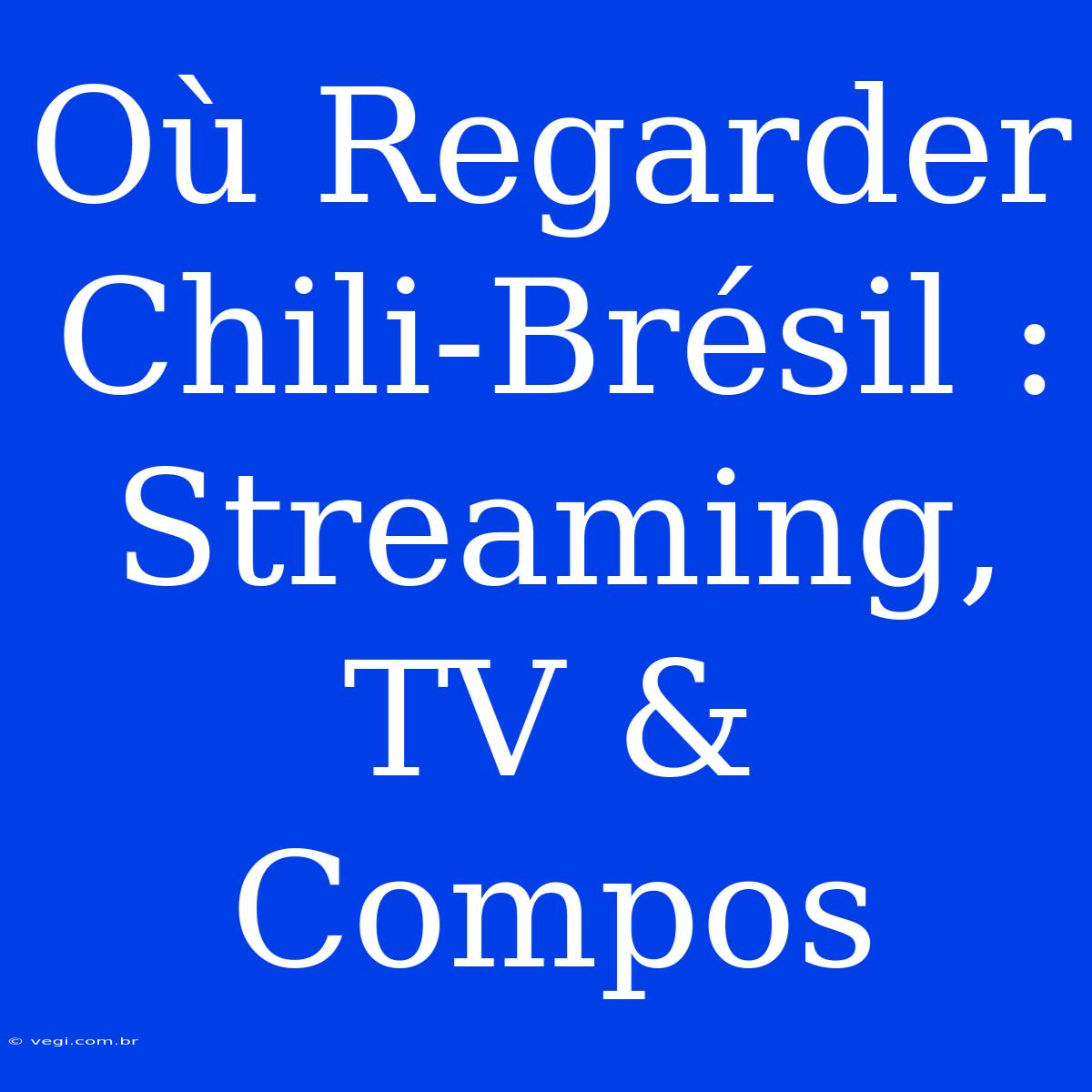 Où Regarder Chili-Brésil : Streaming, TV & Compos