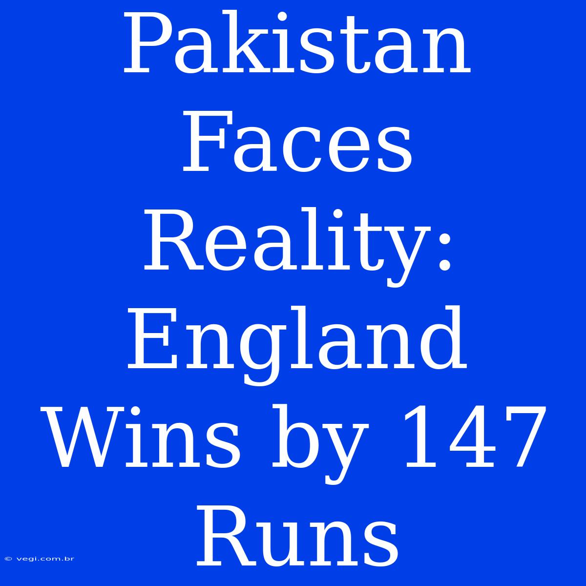 Pakistan Faces Reality: England Wins By 147 Runs