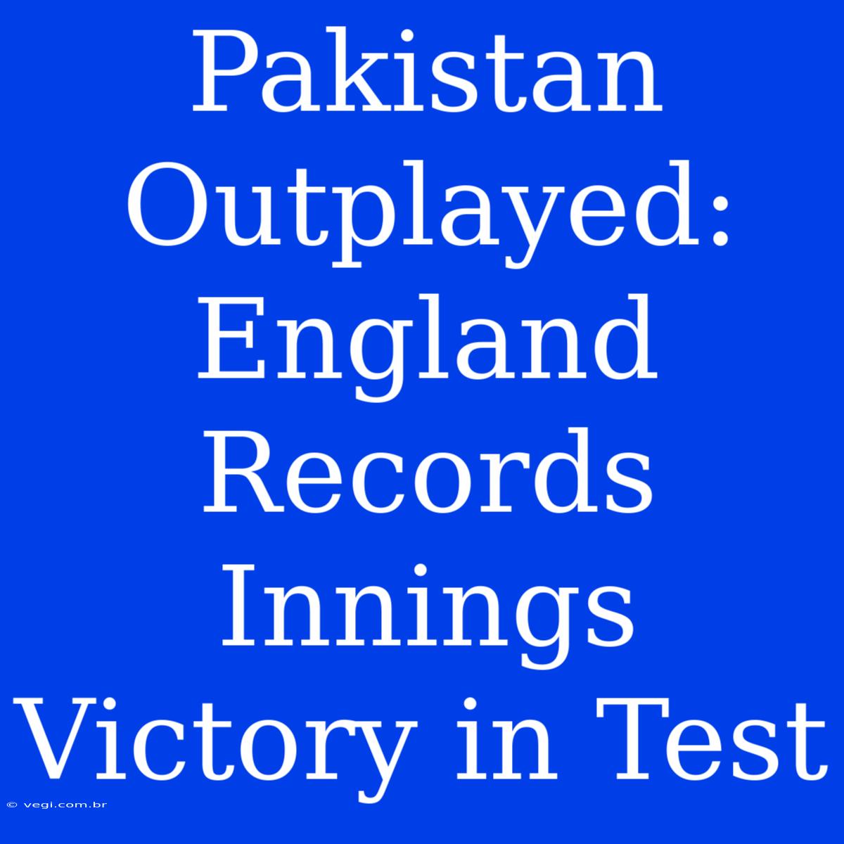 Pakistan Outplayed: England Records Innings Victory In Test