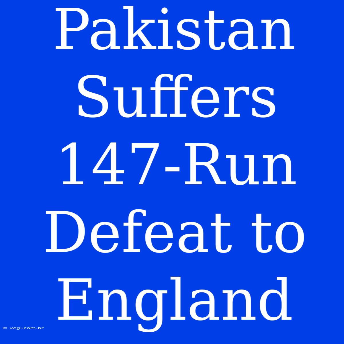 Pakistan Suffers 147-Run Defeat To England