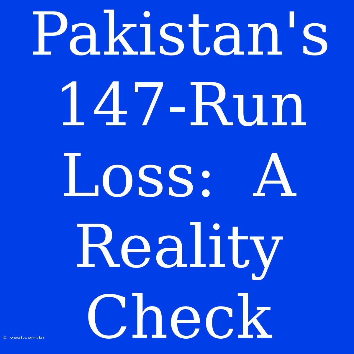 Pakistan's  147-Run Loss:  A Reality Check 