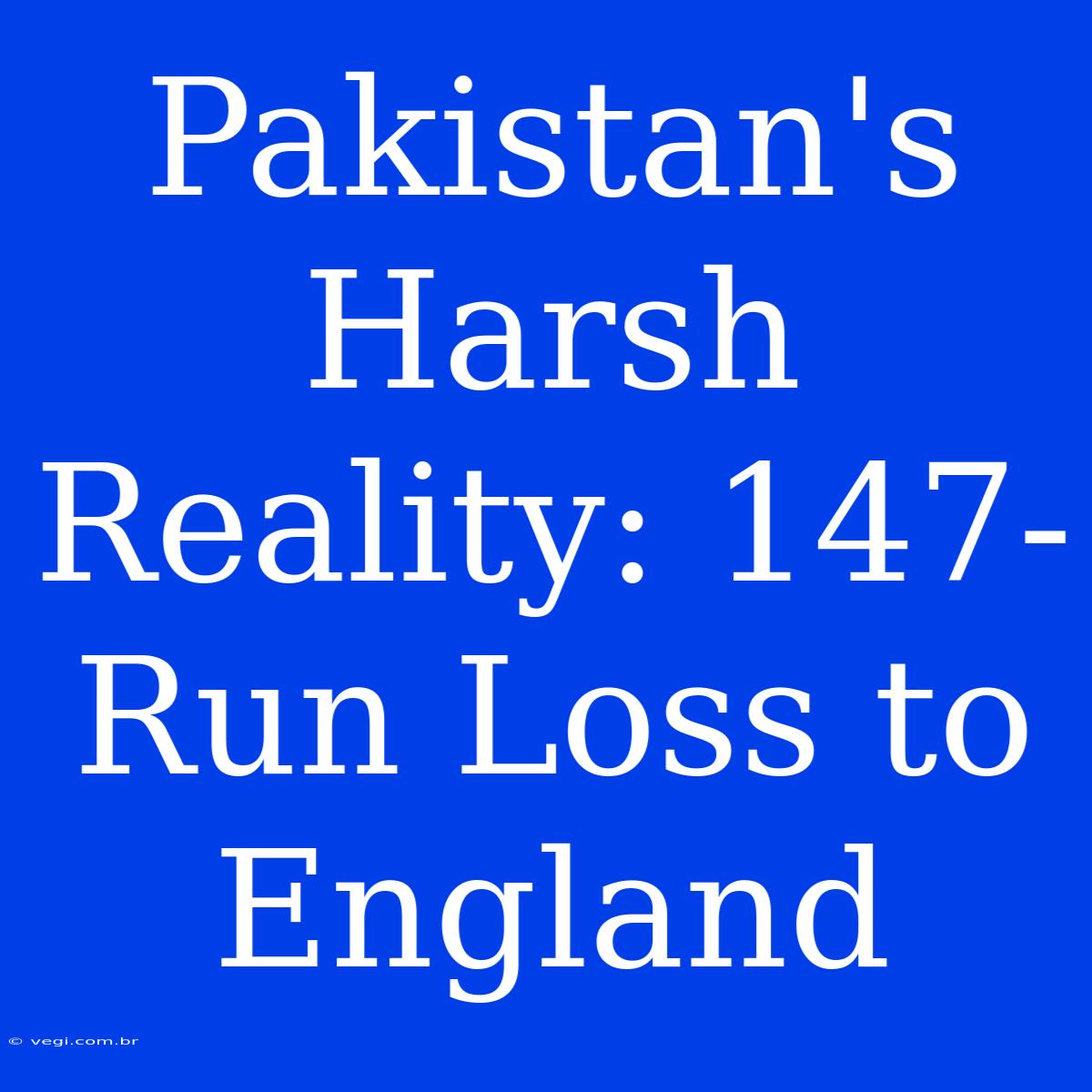 Pakistan's Harsh Reality: 147-Run Loss To England