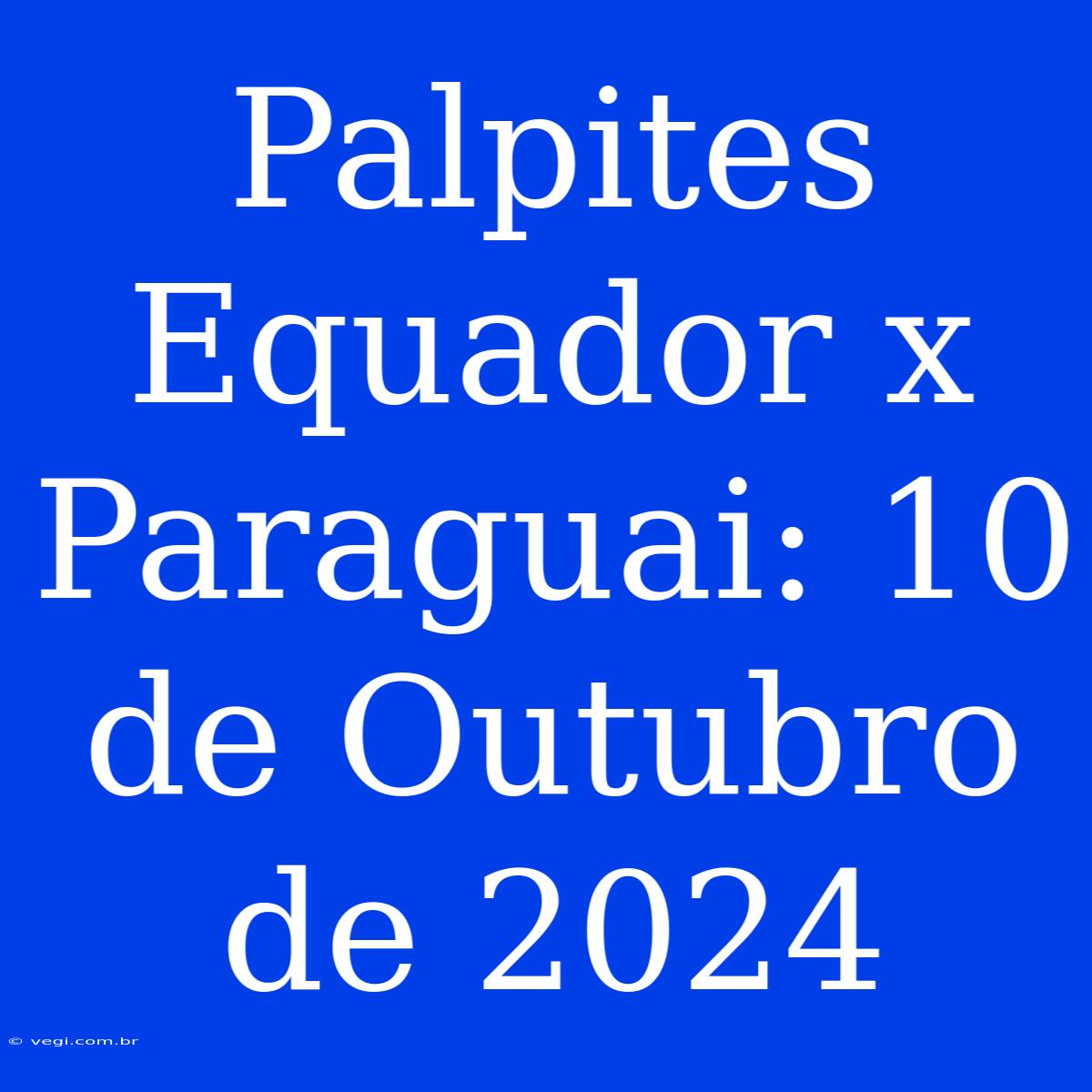 Palpites Equador X Paraguai: 10 De Outubro De 2024