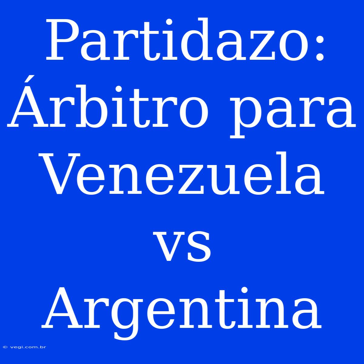 Partidazo: Árbitro Para Venezuela Vs Argentina