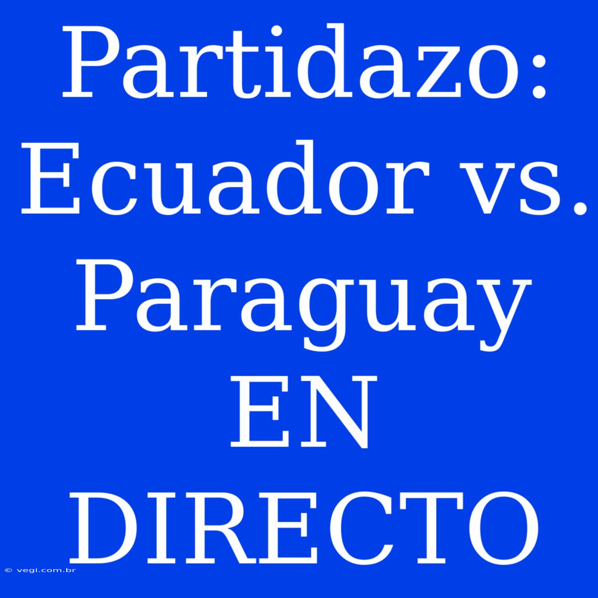 Partidazo: Ecuador Vs. Paraguay EN DIRECTO