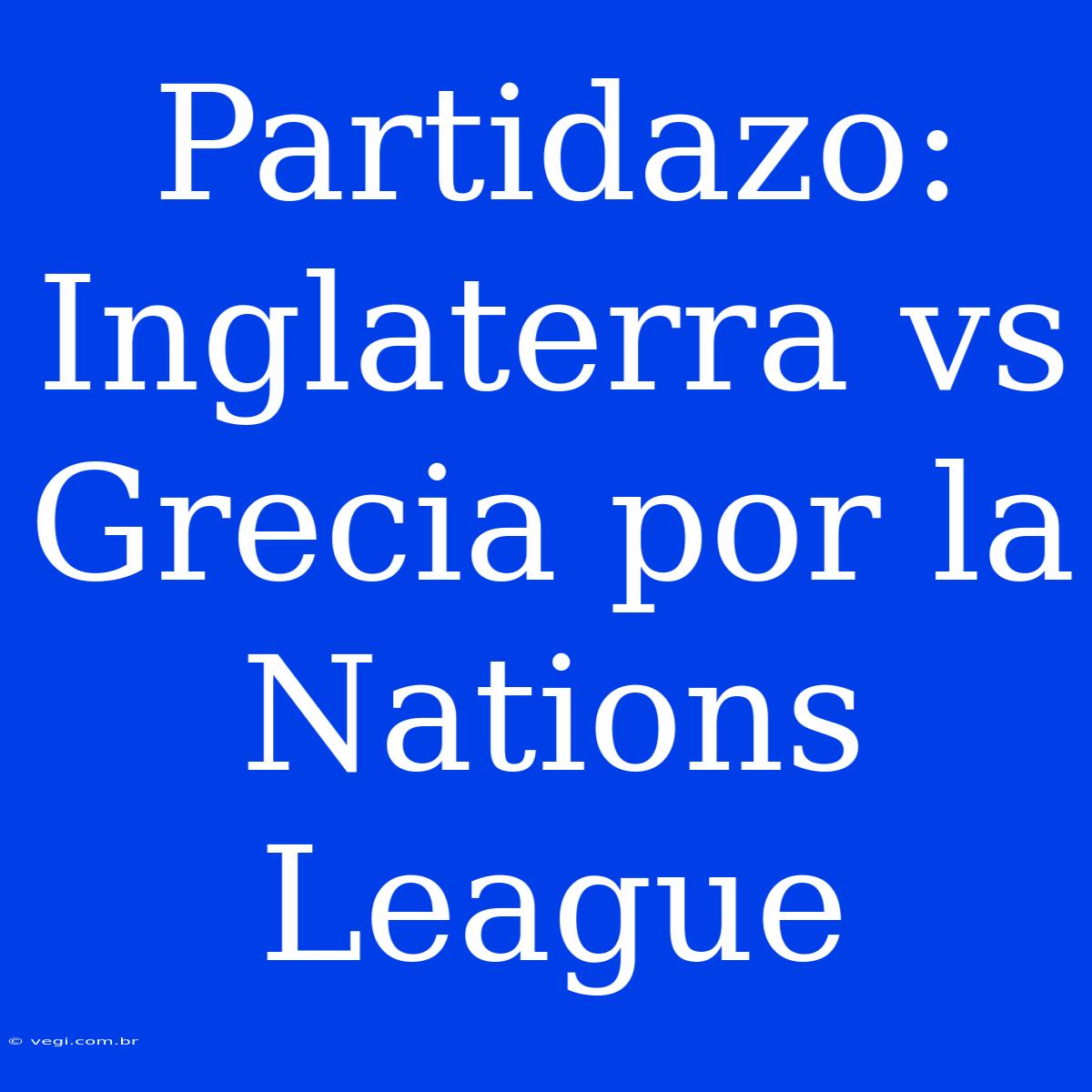 Partidazo: Inglaterra Vs Grecia Por La Nations League